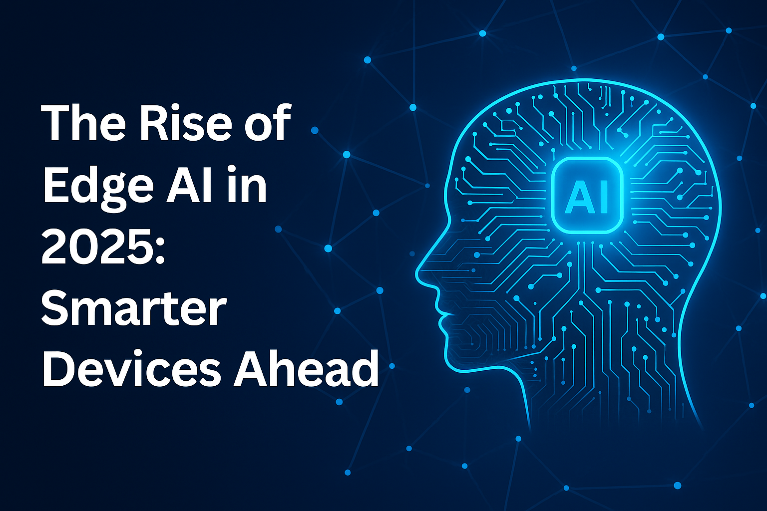 The Rise of Edge AI in 2025: Smarter Devices Ahead